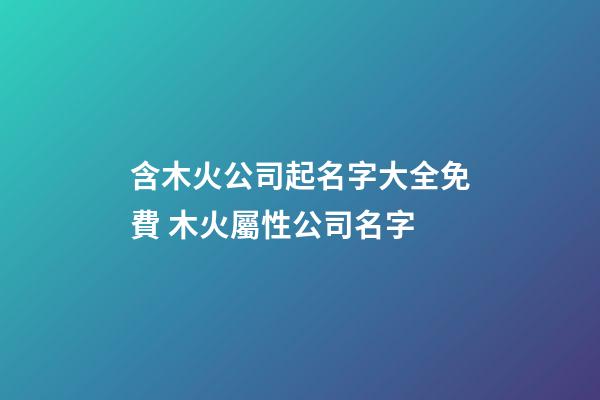 含木火公司起名字大全免費 木火屬性公司名字-第1張-公司起名-玄機派